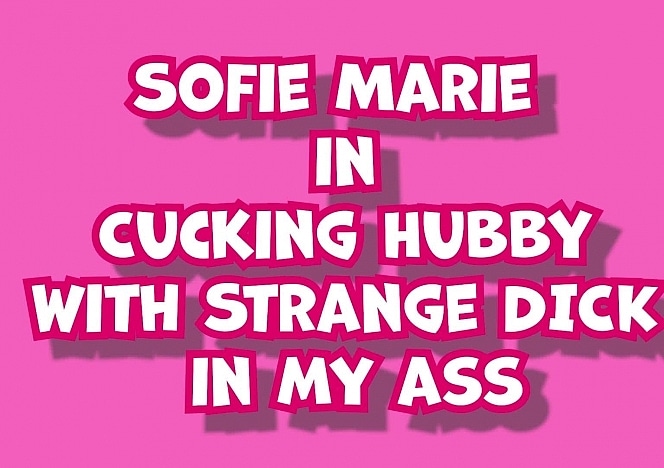 SofieMarieXXX/Cuck Hubby Strange Dick in my Ass